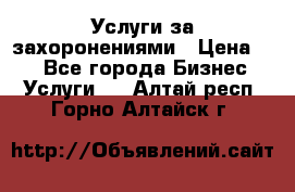 Услуги за захоронениями › Цена ­ 1 - Все города Бизнес » Услуги   . Алтай респ.,Горно-Алтайск г.